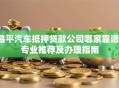 昌平汽车抵押贷款公司哪家靠谱？专业推荐及办理指南