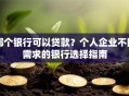哪个银行可以贷款？个人企业不同需求的银行选择指南