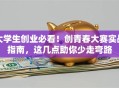 大学生创业必看！创青春大赛实战指南，这几点助你少走弯路