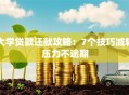 大学贷款还款攻略：7个技巧减轻压力不逾期