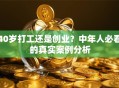 40岁打工还是创业？中年人必看的真实案例分析