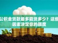 公积金贷款最多能贷多少？这些因素决定你的额度
