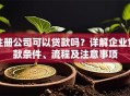 注册公司可以贷款吗？详解企业贷款条件、流程及注意事项