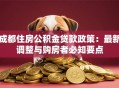 成都住房公积金贷款政策：最新调整与购房者必知要点