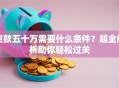 贷款五十万需要什么条件？超全解析助你轻松过关