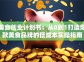 美食创业计划书：从0到1打造爆款美食品牌的低成本实操指南
