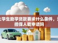大学生助学贷款要求什么条件，没担保人能申请吗