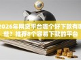 2026年网贷平台哪个好下款有哪些？推荐8个容易下款的平台