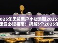 2025年无视黑户小贷逾期2025年速贷必读指南！拆解5个2025年无视黑户网贷借钱逾期