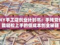 DIY手工店创业计划书：手残党也能轻松上手的低成本创业秘籍