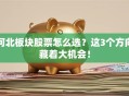 河北板块股票怎么选？这3个方向藏着大机会！
