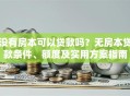 没有房本可以贷款吗？无房本贷款条件、额度及实用方案指南