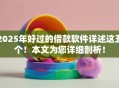 2025年好过的借款软件详述这五个！本文为您详细剖析！