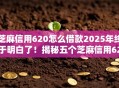 芝麻信用620怎么借款2025年终于明白了！揭秘五个芝麻信用620怎么网贷平台