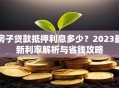 房子贷款抵押利息多少？2023最新利率解析与省钱攻略