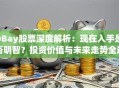 eBay股票深度解析：现在入手是否明智？投资价值与未来走势全透视