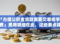 「办理公积金贷款需要交哪些手续费」费用明细在此，这些要点提前弄明白不吃亏