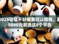 2026征信不好哪里可以借钱，差5000元就选这8个平台