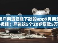 黑户网贷还能下款的app9月亲测极佳！严选这5个20岁贷款5万