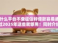 什么平台不查征信好借款容易通过2025年这些就够用！同时介绍这5个不收费查个人征信