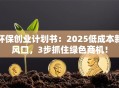 环保创业计划书：2025低成本新风口，3步抓住绿色商机！