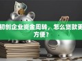 初创企业资金周转，怎么贷款更方便？