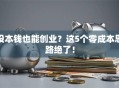 没本钱也能创业？这5个零成本思路绝了！