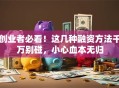 创业者必看！这几种融资方法千万别碰，小心血本无归
