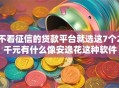 不看征信的贷款平台就选这7个2千元有什么像安逸花这种软件