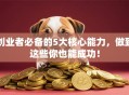 创业者必备的5大核心能力，做到这些你也能成功！
