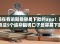 现在有逾期最容易下款的app！评点这5个逾期借钱口子最容易下款