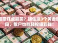 股票几点能买？抓住这3个黄金时段，散户也能轻松赚到钱！