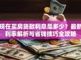 现在买房贷款利息是多少？最新利率解析与省钱技巧全攻略
