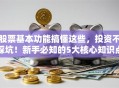 股票基本功能搞懂这些，投资不踩坑！新手必知的5大核心知识点