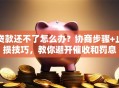 贷款还不了怎么办？协商步骤+止损技巧，教你避开催收和罚息