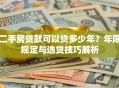 二手房贷款可以贷多少年？年限规定与选贷技巧解析