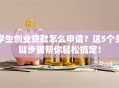 学生创业贷款怎么申请？这5个关键步骤帮你轻松搞定！