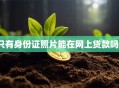 只有身份证照片能在网上贷款吗？