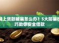 网上贷款被骗怎么办？5大防骗技巧助你安全借款