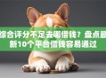 综合评分不足去哪借钱？盘点最新10个平台借钱容易通过