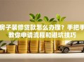 房子装修贷款怎么办理？手把手教你申请流程和避坑技巧