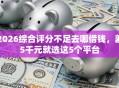 2026综合评分不足去哪借钱，差5千元就选这5个平台