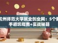 杭州师范大学就业创业网：5个新手避坑指南+实战秘籍