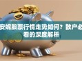 安妮股票行情走势如何？散户必看的深度解析