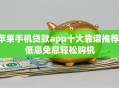 苹果手机贷款app十大靠谱推荐：低息免息轻松购机