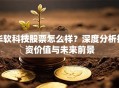 华软科技股票怎么样？深度分析投资价值与未来前景