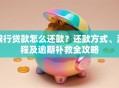 银行贷款怎么还款？还款方式、流程及逾期补救全攻略