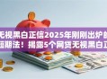 无视黑白正信2025年刚刚出炉的短期法！揭露5个网贷无视黑白正信借钱口子