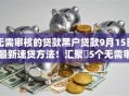 无需审核的贷款黑户贷款9月15日最新速贷方法！汇聚​5个无需审核的黑户借钱口子