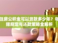 住房公积金可以贷款多少年？年限规定与还款策略全解析
